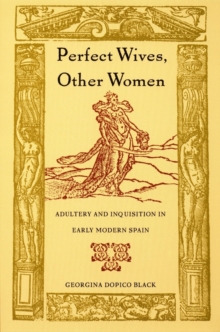 Perfect Wives, Other Women : Adultery and Inquisition in Early Modern Spain