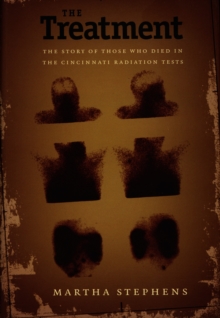 The Treatment : The Story of Those Who Died in the Cincinnati Radiation Tests