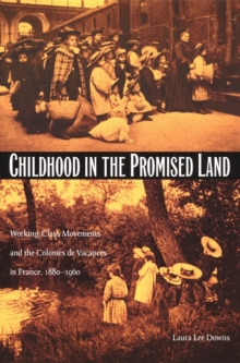 Childhood in the Promised Land : Working-Class Movements and the Colonies de Vacances in France, 1880-1960