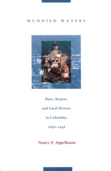 Muddied Waters : Race, Region, and Local History in Colombia, 1846-1948