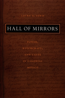 Hall of Mirrors : Power, Witchcraft, and Caste in Colonial Mexico