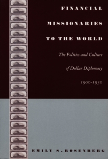 Financial Missionaries to the World : The Politics and Culture of Dollar Diplomacy, 1900-1930