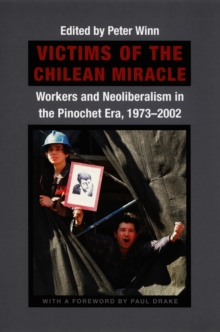 Victims of the Chilean Miracle : Workers and Neoliberalism in the Pinochet Era, 1973-2002