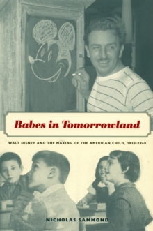 Babes in Tomorrowland : Walt Disney and the Making of the American Child, 1930-1960