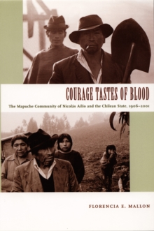 Courage Tastes of Blood : The Mapuche Community of Nicolas Ailio and the Chilean State, 1906-2001