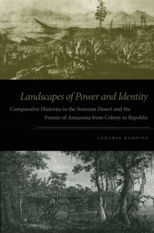 Landscapes of Power and Identity : Comparative Histories in the Sonoran Desert and the Forests of Amazonia from Colony to Republic