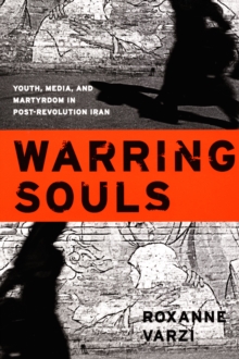 Warring Souls : Youth, Media, and Martyrdom in Post-Revolution Iran