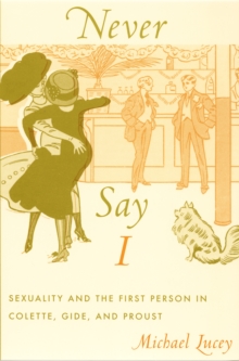 Never Say I : Sexuality and the First Person in Colette, Gide, and Proust