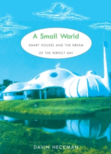 A Small World : Smart Houses and the Dream of the Perfect Day