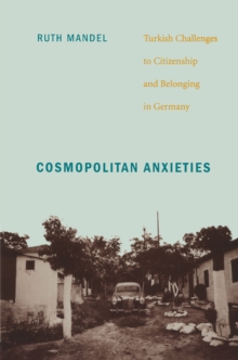 Cosmopolitan Anxieties : Turkish Challenges to Citizenship and Belonging in Germany