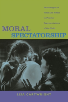 Moral Spectatorship : Technologies of Voice and Affect in Postwar Representations of the Child