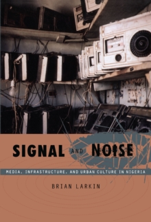 Signal and Noise : Media, Infrastructure, and Urban Culture in Nigeria