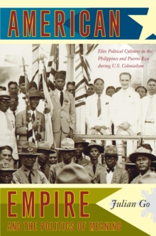 American Empire and the Politics of Meaning : Elite Political Cultures in the Philippines and Puerto Rico during U.S. Colonialism