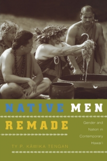 Native Men Remade : Gender and Nation in Contemporary Hawai'i