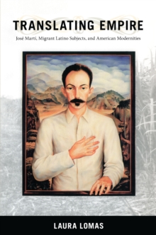 Translating Empire : Jose Marti, Migrant Latino Subjects, and American Modernities