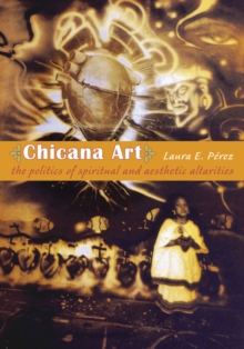 Chicana Art : The Politics of Spiritual and Aesthetic Altarities