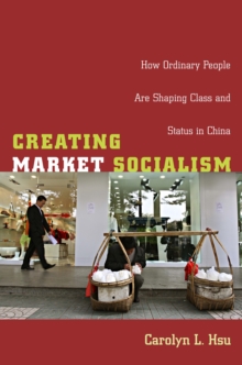 Creating Market Socialism : How Ordinary People Are Shaping Class and Status in China