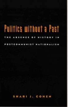 Politics without a Past : The Absence of History in Postcommunist Nationalism