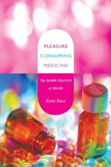 Pleasure Consuming Medicine : The Queer Politics of Drugs