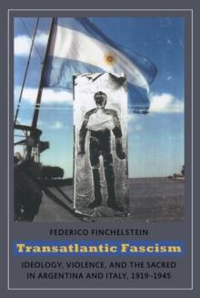 Transatlantic Fascism : Ideology, Violence, and the Sacred in Argentina and Italy, 1919-1945