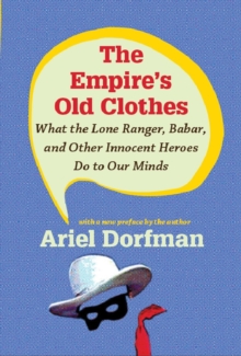 The Empire's Old Clothes : What the Lone Ranger, Babar, and Other Innocent Heroes Do to Our Minds