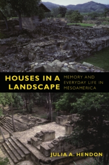 Houses in a Landscape : Memory and Everyday Life in Mesoamerica