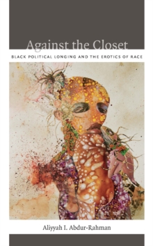 Against the Closet : Black Political Longing and the Erotics of Race