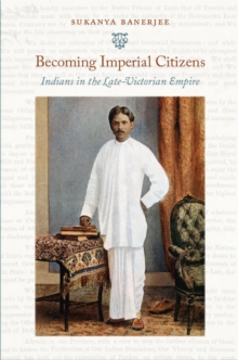 Becoming Imperial Citizens : Indians in the Late-Victorian Empire