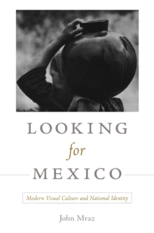 Looking for Mexico : Modern Visual Culture and National Identity