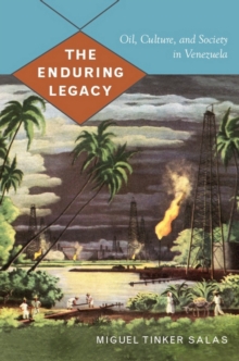 The Enduring Legacy : Oil, Culture, and Society in Venezuela