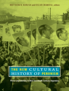 The New Cultural History of Peronism : Power and Identity in Mid-Twentieth-Century Argentina