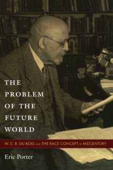 The Problem of the Future World : W. E. B. Du Bois and the Race Concept at Midcentury