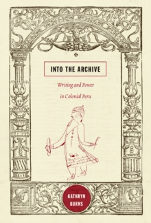 Into the Archive : Writing and Power in Colonial Peru