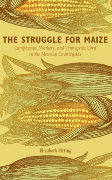 The Struggle for Maize : Campesinos, Workers, and Transgenic Corn in the Mexican Countryside