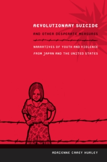 Revolutionary Suicide and Other Desperate Measures : Narratives of Youth and Violence from Japan and the United States