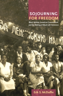 Sojourning for Freedom : Black Women, American Communism, and the Making of Black Left Feminism