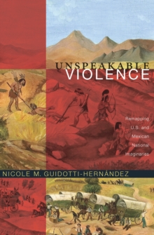 Unspeakable Violence : Remapping U.S. and Mexican National Imaginaries