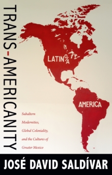 Trans-Americanity : Subaltern Modernities, Global Coloniality, and the Cultures of Greater Mexico