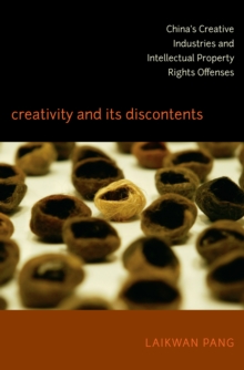 Creativity and Its Discontents : China's Creative Industries and Intellectual Property Rights Offenses