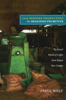 From Modern Production to Imagined Primitive : The Social World of Coffee from Papua New Guinea