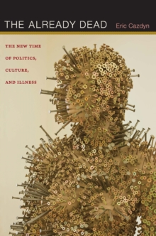 The Already Dead : The New Time of Politics, Culture, and Illness