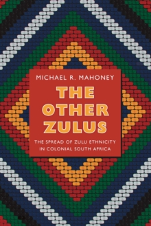 The Other Zulus : The Spread of Zulu Ethnicity in Colonial South Africa