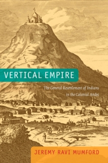 Vertical Empire : The General Resettlement of Indians in the Colonial Andes