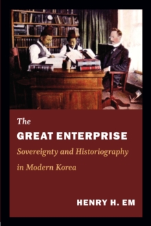 The Great Enterprise : Sovereignty and Historiography in Modern Korea