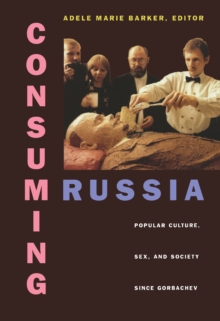 Consuming Russia : Popular Culture, Sex, and Society since Gorbachev