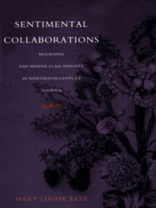 Sentimental Collaborations : Mourning and Middle-Class Identity in Nineteenth-Century America