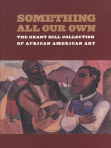 Something All Our Own : The Grant Hill Collection of African American Art