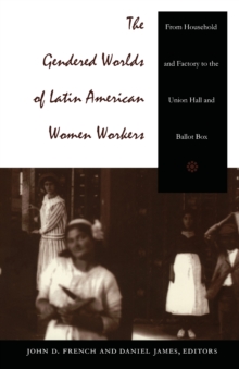 The Gendered Worlds of Latin American Women Workers : From Household and Factory to the Union Hall and Ballot Box