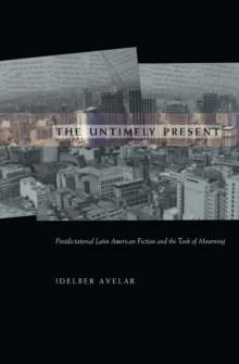 The Untimely Present : Postdictatorial Latin American Fiction and the Task of Mourning