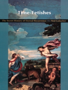 Time-Fetishes : The Secret History of Eternal Recurrence